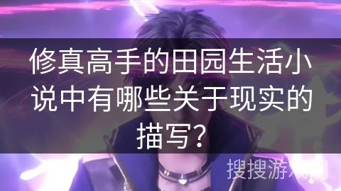 修真高手的田园生活小说中有哪些关于现实的描写？