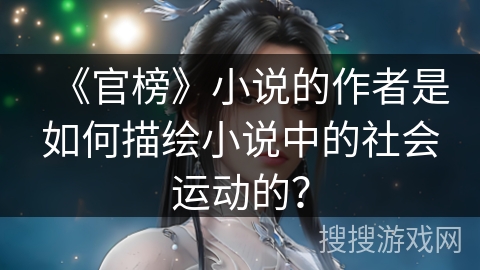 《官榜》小说的作者是如何描绘小说中的社会运动的？