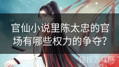 官仙小说里陈太忠的官场有哪些权力的争夺？