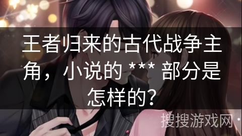 王者归来的古代战争主角，小说的 *** 部分是怎样的？