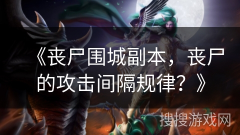 《丧尸围城副本，丧尸的攻击间隔规律？》