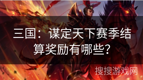 三国:谋定天下赛季结算奖励有哪些? 三国:谋定天下赛季结算奖励有哪些?