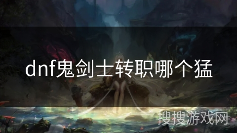 dnf鬼剑士转职哪个猛