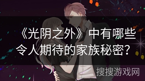 《光阴之外》中有哪些令人期待的家族秘密？