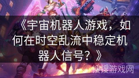 《宇宙机器人游戏，如何在时空乱流中稳定机器人信号？》