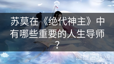 苏莫在《绝代神主》中有哪些重要的人生导师？