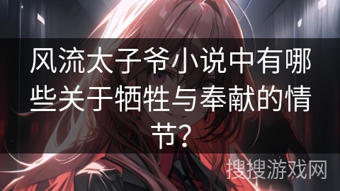 风流太子爷小说中有哪些关于牺牲与奉献的情节？