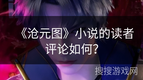 《沧元图》小说的读者评论如何？