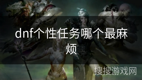 dnf个性任务哪个最麻烦