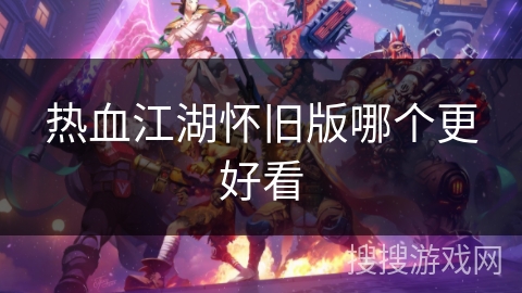 热血江湖怀旧版哪个更好看