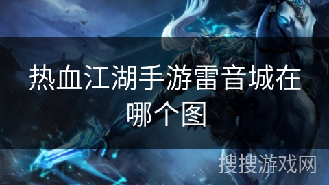 热血江湖手游雷音城在哪个图