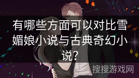 有哪些方面可以对比雪媚娘小说与古典奇幻小说？