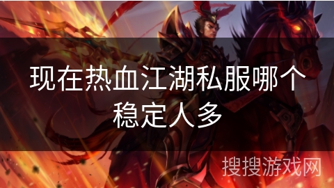 现在热血江湖私服哪个稳定人多 现在热血江湖私服哪个稳定人多