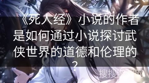 《死人经》小说的作者是如何通过小说探讨武侠世界的道德和伦理的？