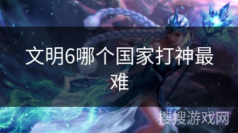 文明6哪个国家打神最难