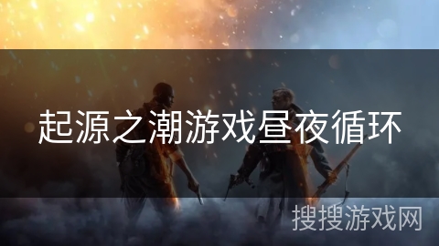 起源之潮游戏昼夜循环