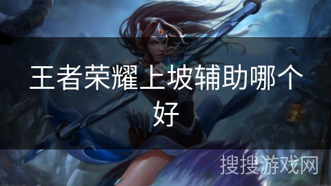 王者荣耀上坡辅助哪个好 王者荣耀上坡辅助哪个好