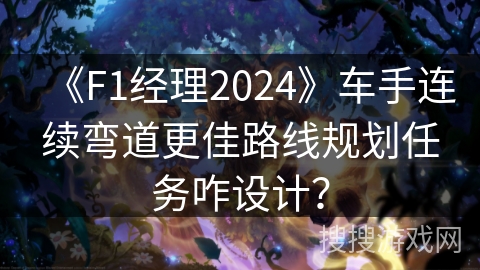《F1经理2024》车手连续弯道更佳路线规划任务咋设计? 《F1经理2024》车手连续弯道更佳路线规划任务咋设计?