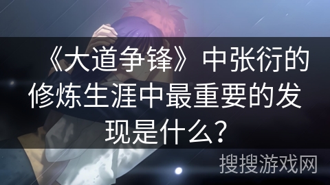 《大道争锋》中张衍的修炼生涯中最重要的发现是什么？