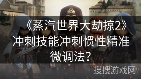 《蒸汽世界大劫掠2》冲刺技能冲刺惯性精准微调法？