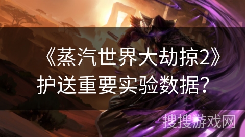 《蒸汽世界大劫掠2》护送重要实验数据？
