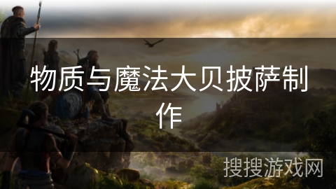 物质与魔法大贝披萨制作