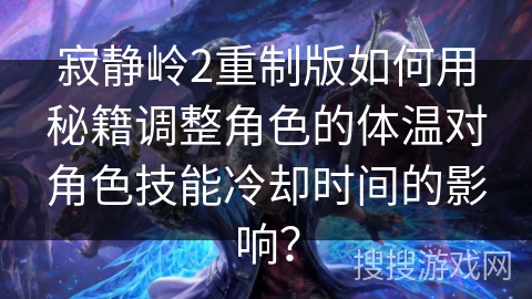 寂静岭2重制版如何用秘籍调整角色的体温对角色技能冷却时间的影响? 寂静岭2重制版如何用秘籍调整角色的体温对角色技能冷却时间的影响?