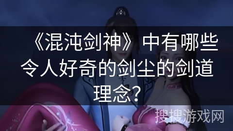 《混沌剑神》中有哪些令人好奇的剑尘的剑道理念？