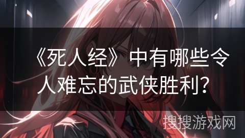 《死人经》中有哪些令人难忘的武侠胜利？