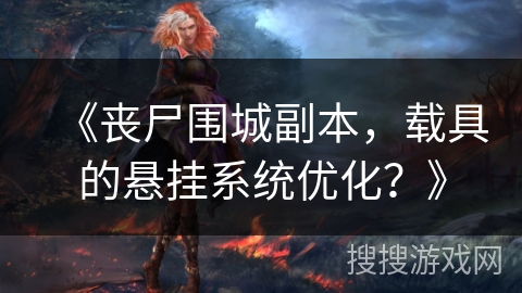 《丧尸围城副本,载具的悬挂系统优化?》 《丧尸围城副本,载具的悬挂系统优化?》