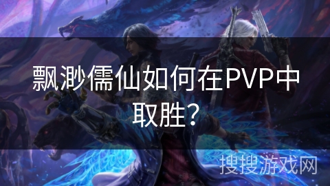 飘渺儒仙如何在PVP中取胜？