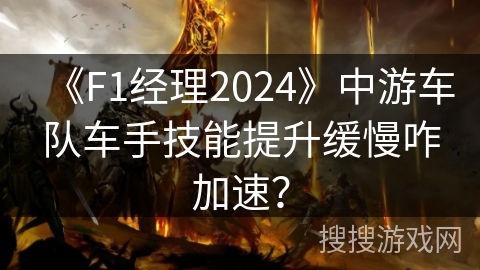 《F1经理2024》中游车队车手技能提升缓慢咋加速? 《F1经理2024》中游车队车手技能提升缓慢咋加速?