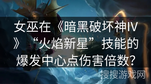 女巫在《暗黑破坏神IV》“火焰新星”技能的爆发中心点伤害倍数？