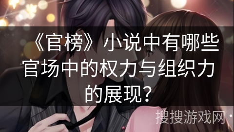 《官榜》小说中有哪些官场中的权力与组织力的展现？