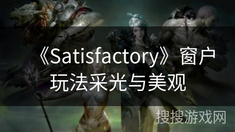 《Satisfactory》窗户玩法采光与美观 《Satisfactory》窗户玩法采光与美观