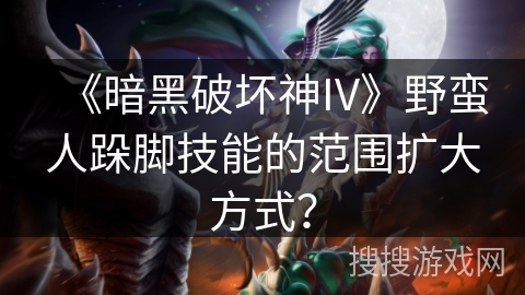 《暗黑破坏神IV》野蛮人跺脚技能的范围扩大方式？