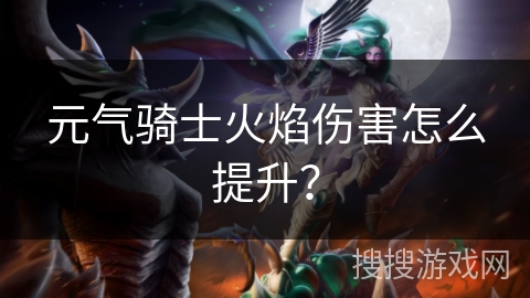 元气骑士火焰伤害怎么提升？