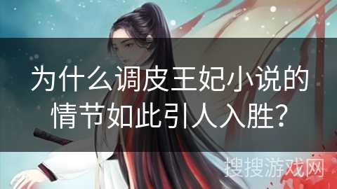 为什么调皮王妃小说的情节如此引人入胜？