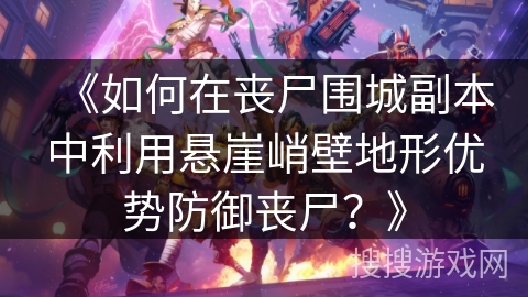 《如何在丧尸围城副本中利用悬崖峭壁地形优势防御丧尸？》