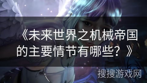 《未来世界之机械帝国的主要情节有哪些？》