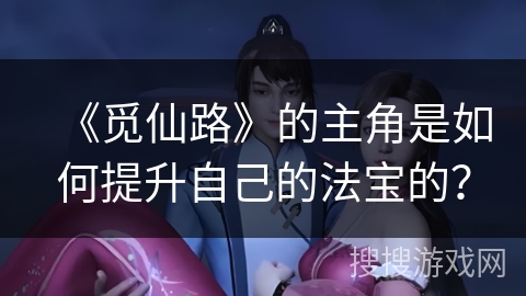 《觅仙路》的主角是如何提升自己的法宝的？