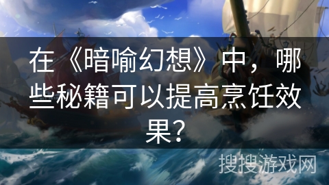在《暗喻幻想》中,哪些秘籍可以提高烹饪效果? 在《暗喻幻想》中,哪些秘籍可以提高烹饪效果?