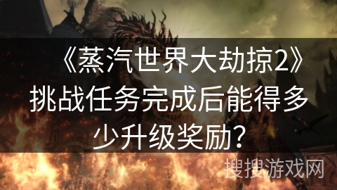 《蒸汽世界大劫掠2》挑战任务完成后能得多少升级奖励? 《蒸汽世界大劫掠2》挑战任务完成后能得多少升级奖励?