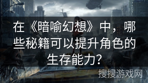 在《暗喻幻想》中，哪些秘籍可以提升角色的生存能力？