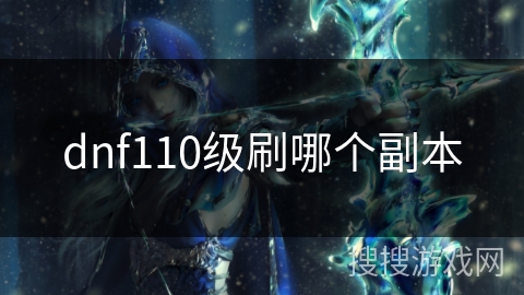 dnf110级刷哪个副本 dnf110级刷哪个副本