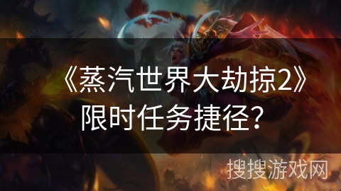 《蒸汽世界大劫掠2》限时任务捷径? 《蒸汽世界大劫掠2》限时任务捷径?