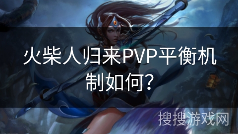 火柴人归来PVP平衡机制如何？