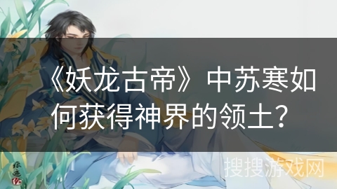 《妖龙古帝》中苏寒如何获得神界的领土？