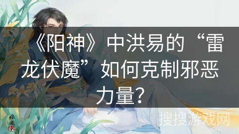 《阳神》中洪易的“雷龙伏魔”如何克制邪恶力量？