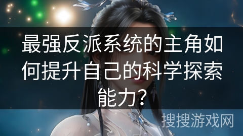 最强反派系统的主角如何提升自己的科学探索能力？